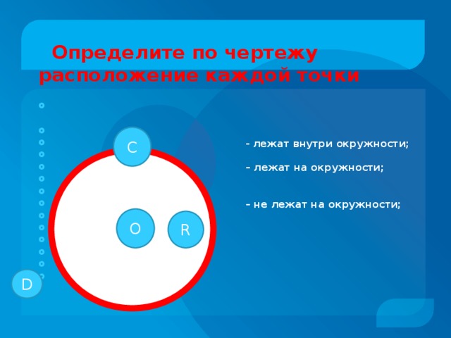   Определите по чертежу расположение каждой точки         - лежат внутри окружности;  – лежат на окружности;   – не лежат на окружности;           C O R D