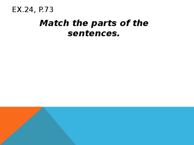 Ex.24, p.73 Match the parts of the sentences. Alex and his Grandpa repaired his bike. Alex made a banana cake for his mother. Alex had a picnic. Alex did his homework. on Saturday on Friday on Tuesday on Sunday