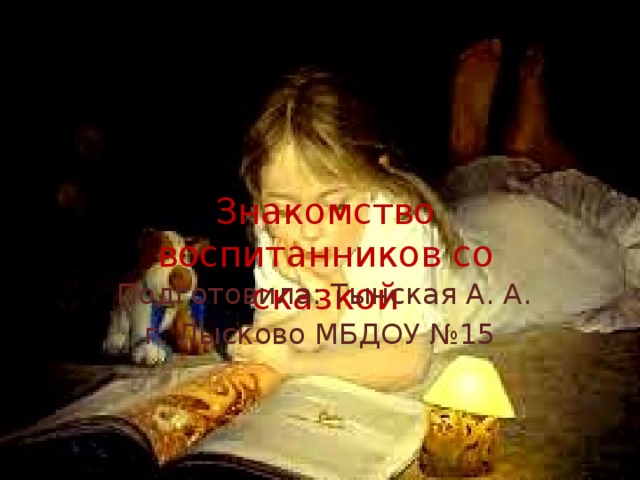 Знакомство воспитанников со сказкой      Подготовила: Тынская А. А. г. Лысково МБДОУ №15