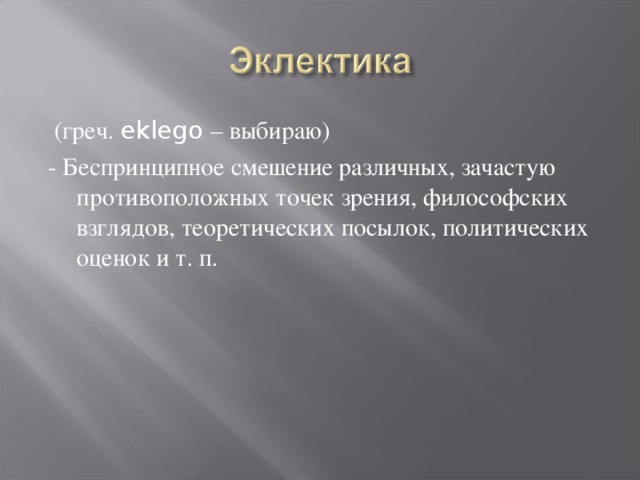 (греч. eklego – выбираю) - Беспринципное смешение различных, зачастую противоположных точек зрения, философских взглядов, теоретических посылок, политических оценок и т. п.