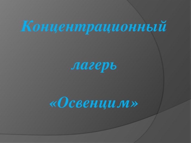 Концентрационный   лагерь  «Освенцим»