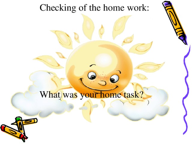 Checking of the home work: What was your home task?