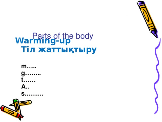 Warming-up  Тiл жаттықтыру     m…..  g……..  t……  A..  s………    Parts of the body