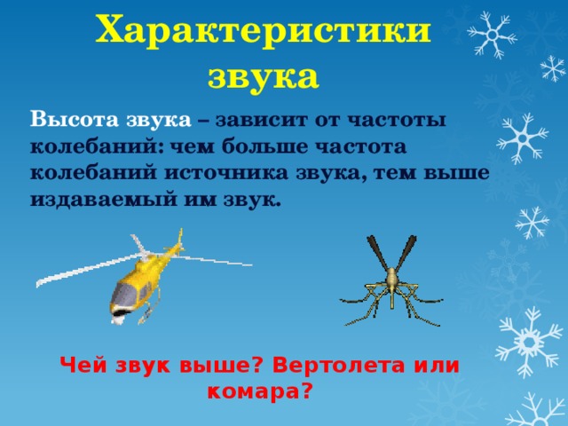 Характеристики звука Высота звука – зависит от частоты колебаний: чем больше частота колебаний источника звука, тем выше издаваемый им звук. Чей звук выше? Вертолета или комара?