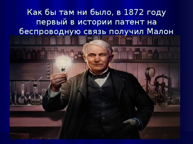 Как бы там ни было, в 1872 году первый в истории патент на беспроводную связь получил Малон Лумис.