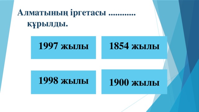 Алматының іргетасы ............ құрылды. 1997 жылы 1854 жылы 1900 жылы 1998 жылы