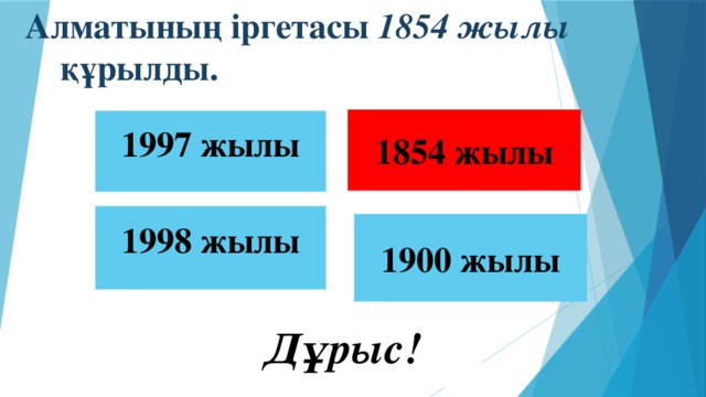 Алматының іргетасы 1854 жылы құрылды.  1854 жылы 1997 жылы 1998 жылы 1900 жылы  Дұрыс!