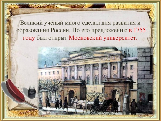 Великий учёный много сделал для развития и образования России. По его предложению в 1755 году был открыт Московский университет.