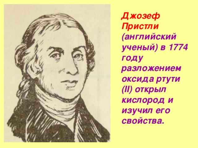 Джозеф Пристли (английский ученый) в 1774 году разложением оксида ртути (II) открыл кислород и изучил его свойства.
