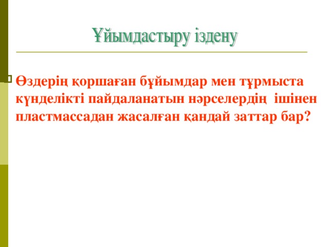 Өздерің қоршаған бұйымдар мен тұрмыста күнделікті пайдаланатын нәрселердің ішінен пластмассадан жасалған қандай заттар бар?