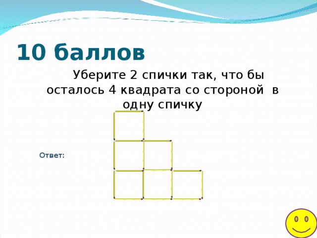 10 баллов Уберите 2 спички так, что бы осталось 4 квадрата со стороной в одну спичку Ответ: