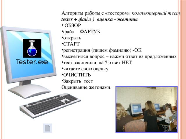 Алгоритм работы с «тестером» компьютерный тест tester + файл ) оценка «жетоны  ОБЗОР файл  ФАРТУК открыть СТАРТ регистрация (пишем фамилию) -ОК высветился вопрос – нажми ответ из предложенных тест закончили на ? ответ НЕТ читаете свою оценку ОЧИСТИТЬ Закрыть тест Оценивание жетонами.