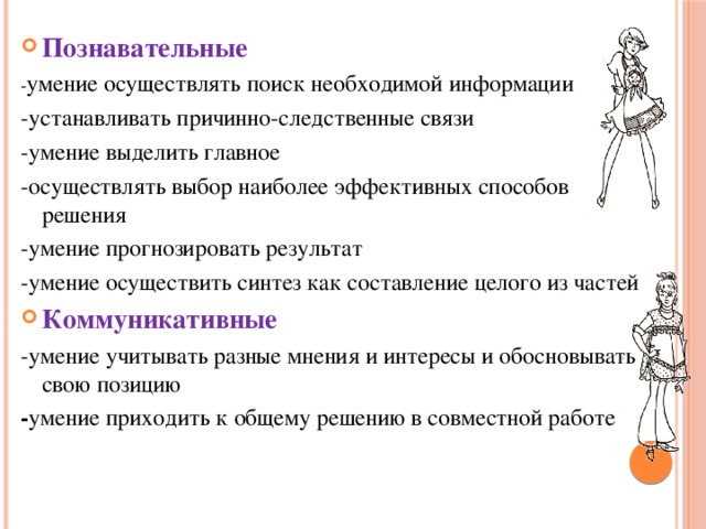 Познавательные - умение осуществлять поиск необходимой информации -устанавливать причинно-следственные связи -умение выделить главное -осуществлять выбор наиболее эффективных способов решения -умение прогнозировать результат -умение осуществить синтез как составление целого из частей Коммуникативные