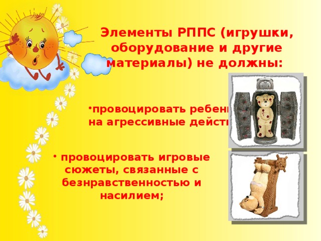 Элементы РППС (игрушки, оборудование и другие материалы) не должны:  провоцировать ребенка на агрессивные действия;