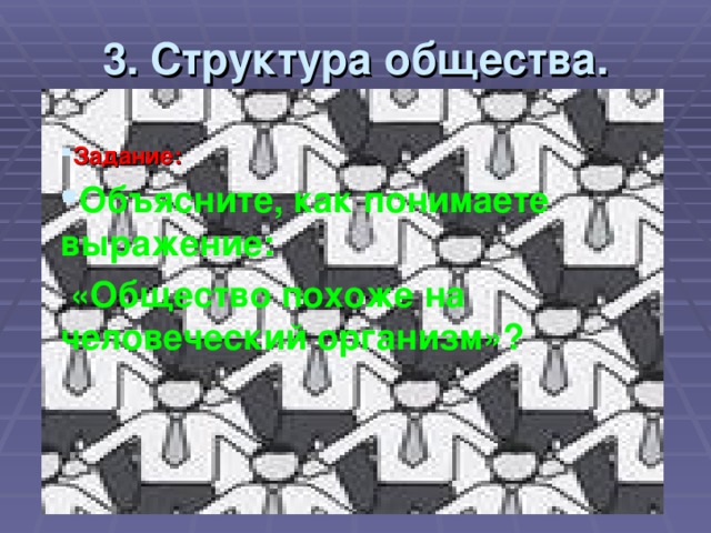 3. Структура общества. Задание:  Задание: Объясните, как понимаете выражение:  «Общество похоже на человеческий организм»?