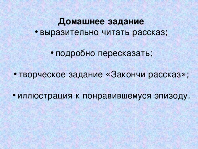 Домашнее  задание •  выразительно  читать  рассказ ; •  подробно  пересказать; •  творческое  задание « Закончи  рассказ »; •  иллюстрация  к  понравившемуся  эпизоду .