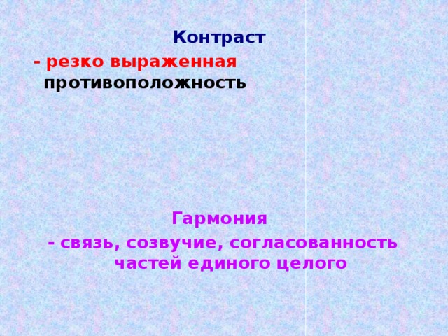 Контраст  - резко выраженная противоположность Гармония - связь, созвучие, согласованность частей единого целого