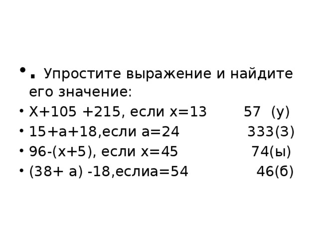 .   Упростите выражение и найдите его значение: Х+105 +215, если х=13 57 (у) 15+а+18,если а=24 333(З) 96-(х+5), если х=45 74(ы) (38+ а) -18,еслиа=54 46(б)