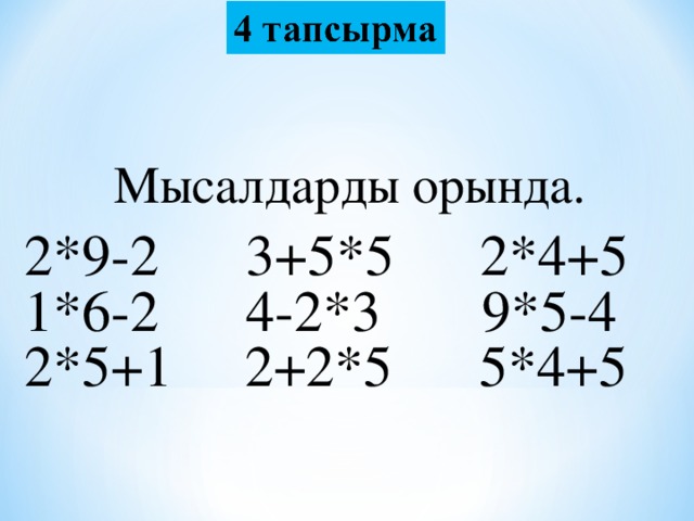 Мысалдарды орында. 2*9-2 3+5*5 2*4+5   1*6-2 4-2*3 9*5-4   2*5+1 2+2*5 5*4+5 