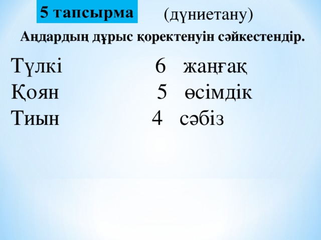 (дүниетану) Аңдардың дұрыс қоректенуін сәйкестендір. Түлкі 6 жаңғақ   Қоян 5 өсімдік   Тиын 4 сәбіз