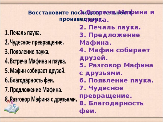 Восстановите последовательность  произведения.   Встреча Мафина и паука. 2. Печаль паука. 3. Предложение Мафина. 4. Мафин собирает друзей. 5. Разговор Мафина с друзьями. 6. Появление паука. 7. Чудесное превращение. 8. Благодарность феи.