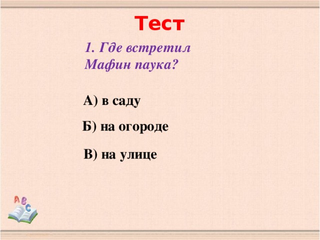 Тест 1. Где встретил Мафин паука?   А) в саду Б) на огороде В) на улице