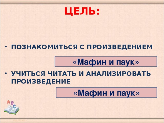 ЦЕЛЬ:   ПОЗНАКОМИТЬСЯ С ПРОИЗВЕДЕНИЕМ   УЧИТЬСЯ ЧИТАТЬ И АНАЛИЗИРОВАТЬ ПРОИЗВЕДЕНИЕ «Мафин и паук» «Мафин и паук»