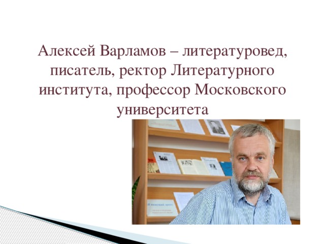 Алексей Варламов – литературовед, писатель, ректор Литературного института, профессор Московского университета