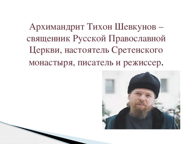 Архимандрит Тихон Шевкунов – священник Русской Православной Церкви, настоятель Сретенского монастыря, писатель и режиссер .