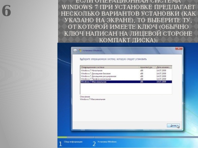 6 Если операционная система Windows 7 при установке предлагает несколько вариантов установки (как указано на экране), то выберите ту, от которой имеете ключ (обычно ключ написан на лицевой стороне компакт диска):