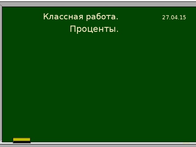 Классная работа. 27.04.15 Проценты.