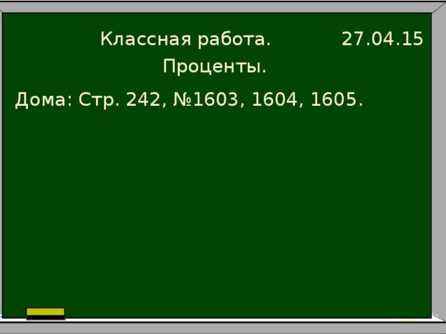 Классная работа. 27.04.15 Проценты. Дома: Стр. 242, №1603, 1604, 1605.