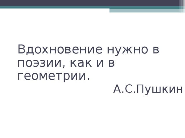 Вдохновение нужно в поэзии, как и в геометрии. А.С.Пушкин