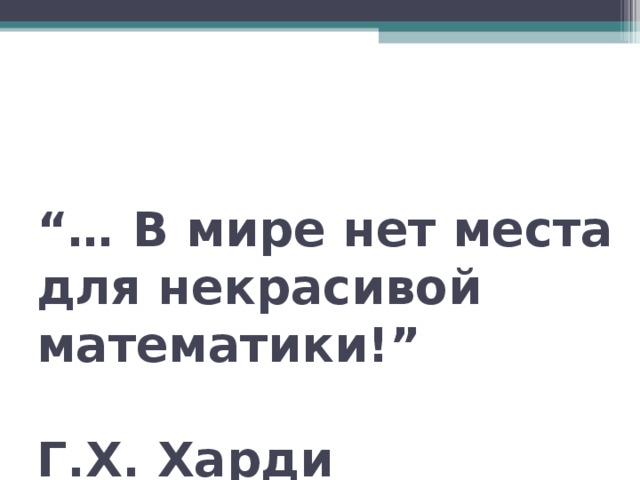 “… В мире нет места для некрасивой математики!”   Г.Х. Харди