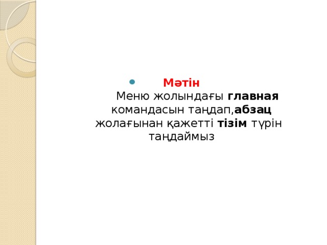 Мәтін   Меню жолындағы главная   командасын таңдап, абзац  жолағынан қажетті тізім түрін таңдаймыз