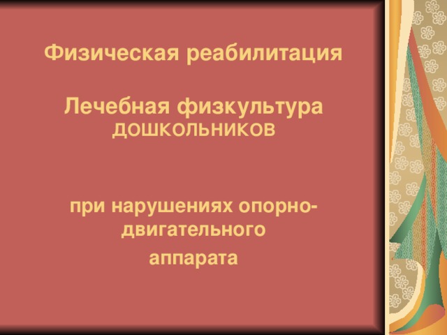 Физическая реабилитация   Лечебная физкультура  ДОШКОЛЬНИКОВ при нарушениях опорно-двигательного аппарата