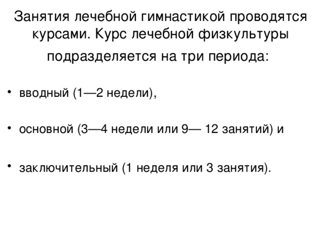 Занятия лечебной гимнастикой проводятся курсами. Курс лечебной физкультуры подразделяется на три периода: