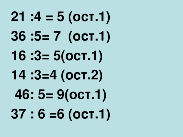 21 :4 = 5 (ост.1)              36 :5= 7  (ост.1)            16 :3= 5(ост.1) 14 :3=4 (ост.2)                46: 5= 9(ост.1)         37 : 6 =6 (ост.1)
