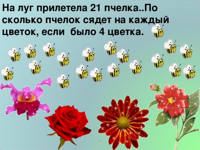 На луг прилетела 21 пчелка..По сколько пчелок сядет на каждый цветок, если было 4 цветка. .