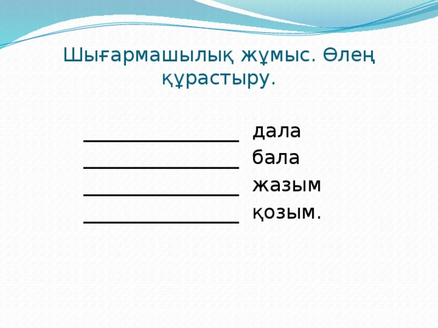 Шығармашылық жұмыс. Өлең құрастыру.    ________________ дала    ________________ бала    ________________ жазым    ________________ қозым.