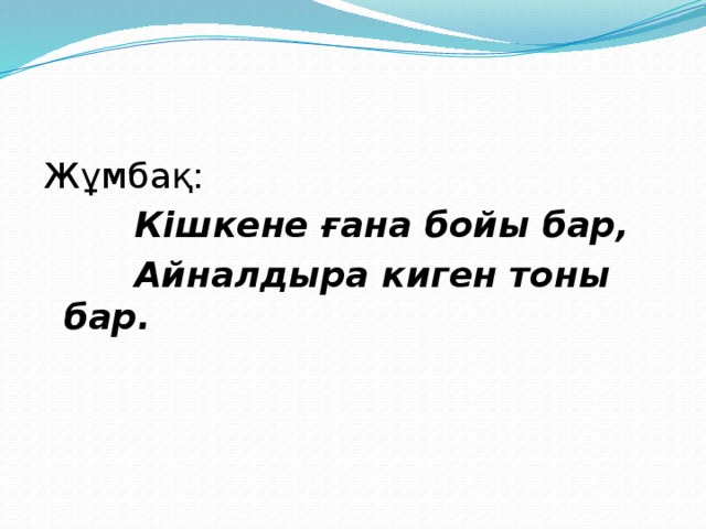 Жұмбақ:      Кішкене ғана бойы бар,    Айналдыра киген тоны бар.