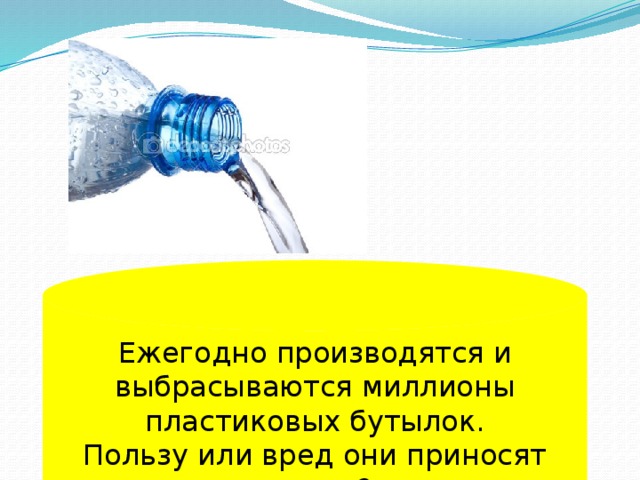 Ежегодно производятся и выбрасываются миллионы пластиковых бутылок. Пользу или вред они приносят людям?