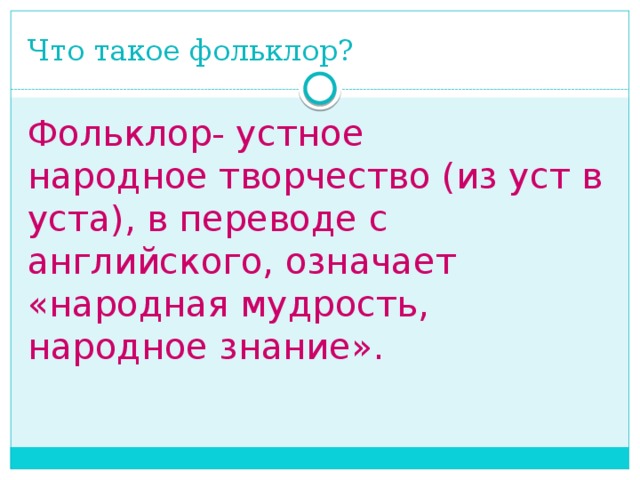 Что такое фольклор? Фольклор- устное народное творчество (из уст в уста), в переводе с английского, означает «народная мудрость, народное знание».