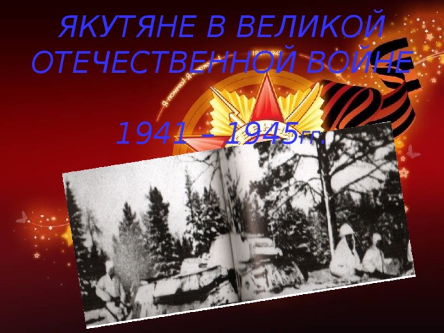 ЯКУТЯНЕ В ВЕЛИКОЙ ОТЕЧЕСТВЕННОЙ ВОЙНЕ  1941 – 1945 ГГ .