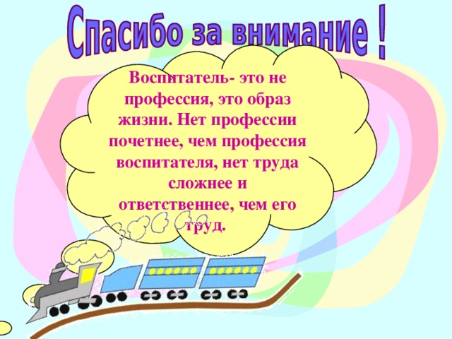 Воспитатель- это не профессия, это образ жизни. Нет профессии почетнее, чем профессия воспитателя, нет труда сложнее и ответственнее, чем его труд.