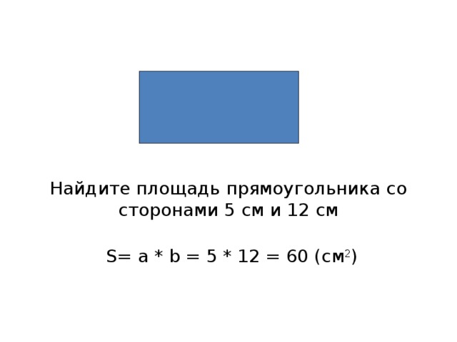 Найдите площадь прямоугольника со сторонами 5 см и 12 см S= a * b = 5 * 12 = 60 ( см 2 )