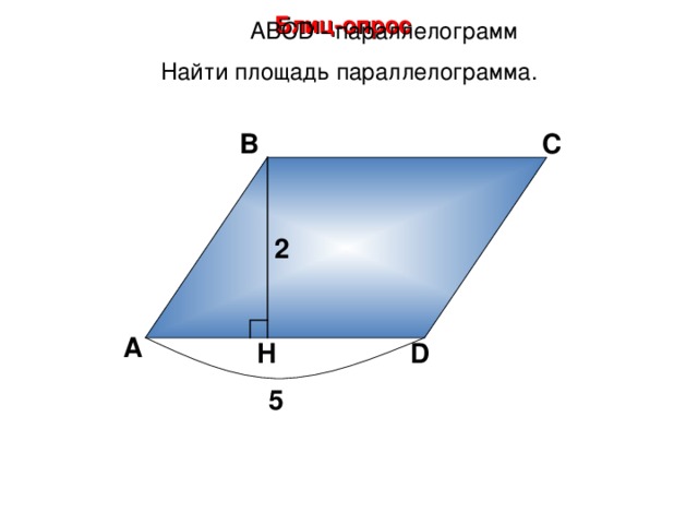 Блиц-опрос А BCD - параллелограмм Найти площадь параллелограмма. В С 2 А D H 5 17