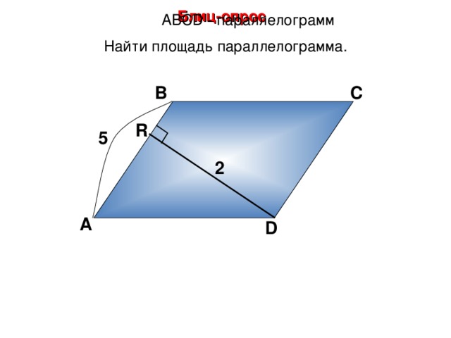 Блиц-опрос А BCD - параллелограмм Найти площадь параллелограмма. В С R 5 2 А D 18