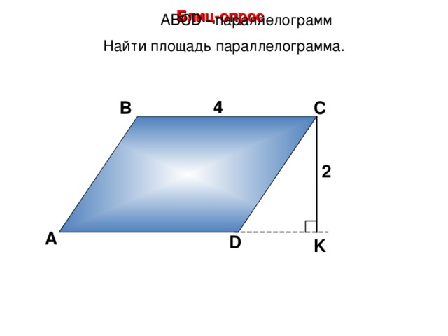 Блиц-опрос А BCD - параллелограмм Найти площадь параллелограмма. 4 4 В С 2 А D K