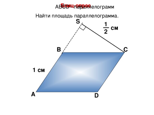 Блиц-опрос А BCD - параллелограмм Найти площадь параллелограмма. S 1 см 2 В С 1 см А D